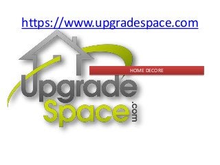 https://www.upgradespace.com
HOME DECORE
 