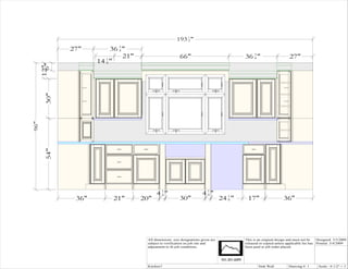193 1 "
                                                           2


             27"         36 3 "
                            4

                              21"                       66"                                36 3 "
                                                                                              4                       27"
                    14 1 "
                       4
       6"
      12"
       30"
96"

       54"




                                          4 1"
                                            4                         4 1"
                                                                        4
              36"        21"        20"                 30"                       24 1 "
                                                                                     8      17"                   36"




                                     All dimensions size designations given are            This is an original design and must not be   Designed: 3/3/2009
                                     subject to verification on job site and               released or copied unless applicable fee has Printed: 3/4/2009
                                     adjustment to fit job conditions.                     been paid or job order placed.




                                     Kitchen7                                                      Sink Wall          Drawing #: 1      Scale : 0 1/2" = 1'
 