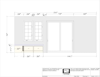 216"
                24"           24"           24"                                     72"                                        60"
                                    2 15"
                                      16           8 1"
                                                     2
96"
      4"
       17 7 "




                21"
          8




                24"   1
                          "
                              26"           26"                                                140 1 "
                                                                                                   2
                      4




                                                  WINDOW SEAT ~ NORTH PATIO WALL




                                                  All dimensions size designations given are       This is an original design and must not be   Designed: 3/6/2009
                                                  subject to verification on job site and          released or copied unless applicable fee has Printed: 3/6/2009
                                                  adjustment to fit job conditions.                been paid or job order placed.




                                                  the kitchen                                              Patio Wall         Drawing #: 1      Scale : 0 1/2" = 1'
 