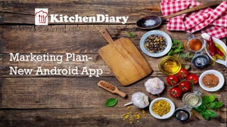 KitchenDiary
Marketing Plan-
New Android App
 