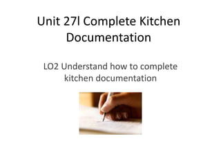 Unit 27l Complete Kitchen
Documentation
LO2 Understand how to complete
kitchen documentation
 