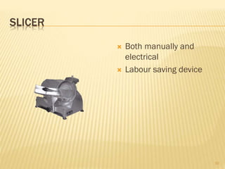 SLICER
 Both manually and
electrical
 Labour saving device
10
 