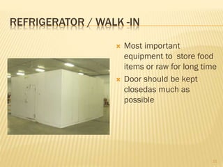 REFRIGERATOR / WALK -IN
 Most important
equipment to store food
items or raw for long time
 Door should be kept
closedas much as
possible
11
 