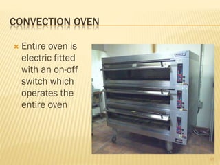 CONVECTION OVEN
 Entire oven is
electric fitted
with an on-off
switch which
operates the
entire oven
13
 