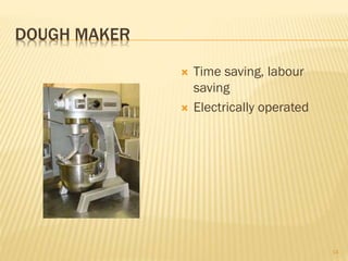 DOUGH MAKER
 Time saving, labour
saving
 Electrically operated
14
 