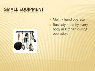 SMALL EQUIPMENT
 Mainly hand operate
 Basicaly need by every
body in kitchen during
operation
15
 