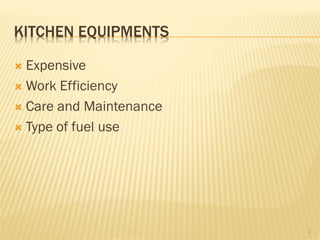 KITCHEN EQUIPMENTS
 Expensive
 Work Efficiency
 Care and Maintenance
 Type of fuel use
2
 