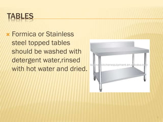 TABLES
 Formica or Stainless
steel topped tables
should be washed with
detergent water,rinsed
with hot water and dried.
7
 