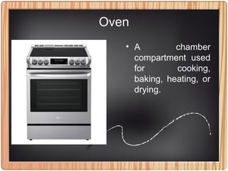 Oven
• A chamber
compartment used
for cooking,
baking, heating, or
drying.
 