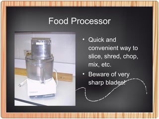 Food Processor
• Quick and
convenient way to
slice, shred, chop,
mix, etc.
• Beware of very
sharp blades!
 