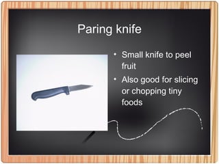 Paring knife
• Small knife to peel
fruit
• Also good for slicing
or chopping tiny
foods
 