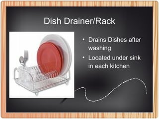 Dish Drainer/Rack
• Drains Dishes after
washing
• Located under sink
in each kitchen
 