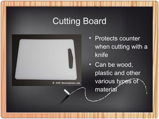 Cutting Board
• Protects counter
when cutting with a
knife
• Can be wood,
plastic and other
various types of
material
 