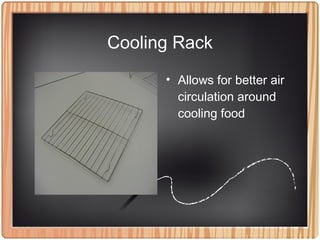 Cooling Rack
• Allows for better air
circulation around
cooling food
 