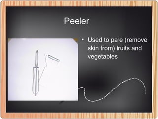 Peeler
• Used to pare (remove
skin from) fruits and
vegetables
 