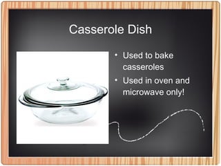 Casserole Dish
• Used to bake
casseroles
• Used in oven and
microwave only!
 