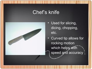 Chef’s knife
• Used for slicing,
dicing, chopping,
etc.
• Curved tip allows for
rocking motion
which helps with
speed and accuracy
 