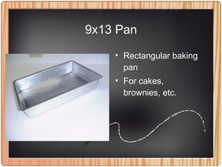 9x13 Pan
• Rectangular baking
pan
• For cakes,
brownies, etc.
 