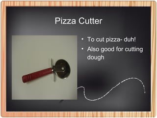 Pizza Cutter
• To cut pizza- duh!
• Also good for cutting
dough
 