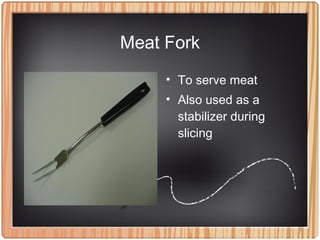 Meat Fork
• To serve meat
• Also used as a
stabilizer during
slicing
 