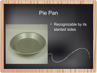 Pie Pan
• Recognizable by its
slanted sides
 
