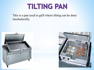 This is a pan used to grill where tilting can be done
mechanically.
 
