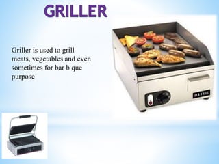 Griller is used to grill
meats, vegetables and even
sometimes for bar b que
purpose
 