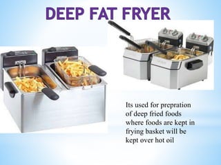 Its used for prepration
of deep fried foods
where foods are kept in
frying basket will be
kept over hot oil
 