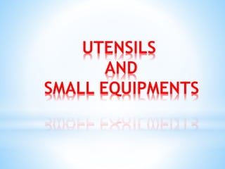 UTENSILS
AND
SMALL EQUIPMENTS
 