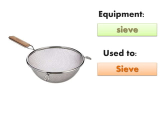 Equipment:
Used to:
sieve
Sieve
 