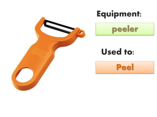 Equipment:
Used to:
peeler
Peel
 