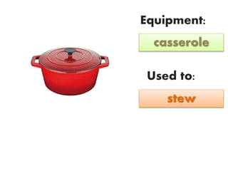 Equipment:
Used to:
casserole
stew
 