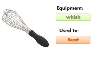 Equipment:
Used to:
whisk
Beat
 