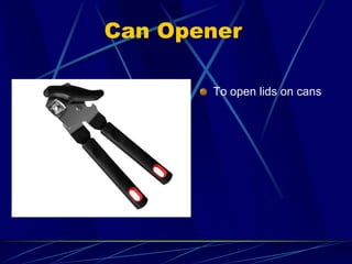 Can Opener
To open lids on cans
 
