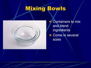 Mixing Bowls
Containers to mix
and blend
ingredients
Come in several
sizes
 