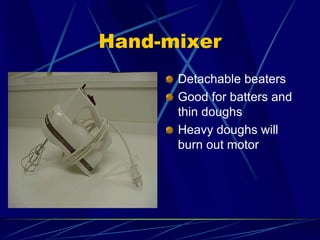 Hand-mixer
Detachable beaters
Good for batters and
thin doughs
Heavy doughs will
burn out motor
 