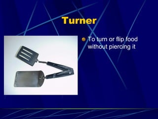 Turner
To turn or flip food
without piercing it
 