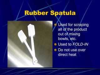 Rubber Spatula
Used for scraping
all of the product
out of mixing
bowls, etc.
Used to FOLD-IN
Do not use over
direct heat
 