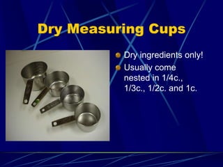 Dry Measuring Cups
Dry ingredients only!
Usually come
nested in 1/4c.,
1/3c., 1/2c. and 1c.
 