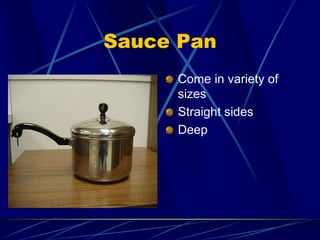 Sauce Pan
Come in variety of
sizes
Straight sides
Deep
 