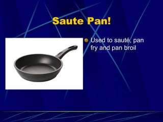Saute Pan!
Used to sauté, pan
fry and pan broil
 