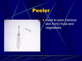 Peeler
Used to pare (remove
skin from) fruits and
vegetables
 