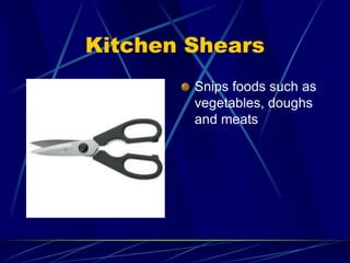 Kitchen Shears
Snips foods such as
vegetables, doughs
and meats
 