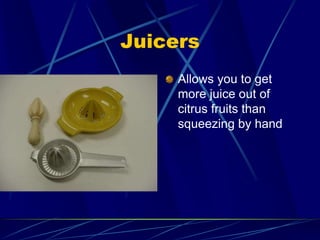 Juicers
Allows you to get
more juice out of
citrus fruits than
squeezing by hand
 