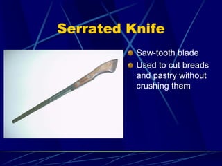 Serrated Knife
Saw-tooth blade
Used to cut breads
and pastry without
crushing them
 