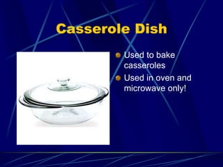 Casserole Dish
Used to bake
casseroles
Used in oven and
microwave only!
 