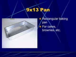 9x13 Pan
Rectangular baking
pan
For cakes,
brownies, etc.
 
