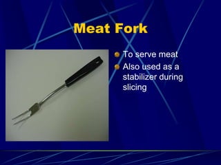 Meat Fork
To serve meat
Also used as a
stabilizer during
slicing
 
