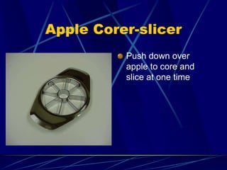 Apple Corer-slicer
Push down over
apple to core and
slice at one time
 