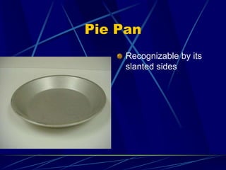 Pie Pan
Recognizable by its
slanted sides
 